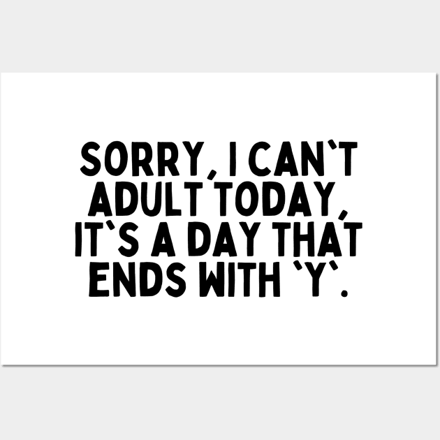 Sorry, I can't adult today, it's a day that ends with 'y'. Wall Art by FunnyTshirtHub